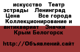 1.1) искусство : Театр эстрады ( Ленинград ) › Цена ­ 349 - Все города Коллекционирование и антиквариат » Значки   . Крым,Белогорск